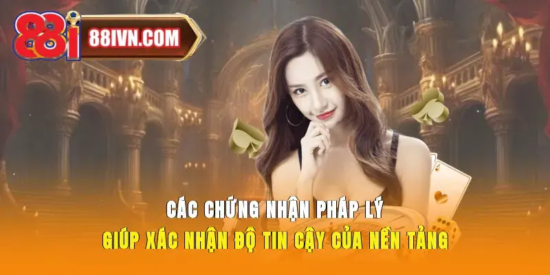 Các chứng nhận pháp lý giúp xác nhận độ tin cậy của nền tảng