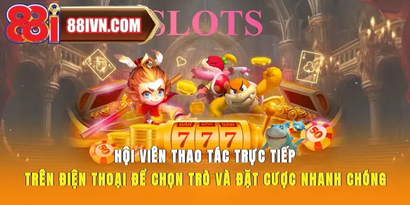 Hội viên thao tác trực tiếp trên điện thoại để chọn trò và đặt cược nhanh chóng