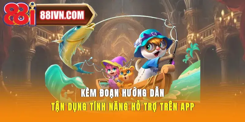 Kèm đoạn hướng dẫn tận dụng tính năng hỗ trợ trên app