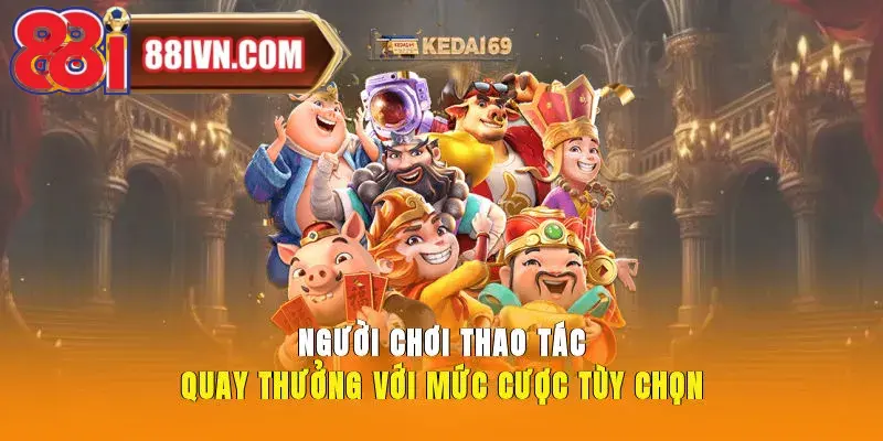 Người chơi thao tác quay thưởng với mức cược tùy chọn.
