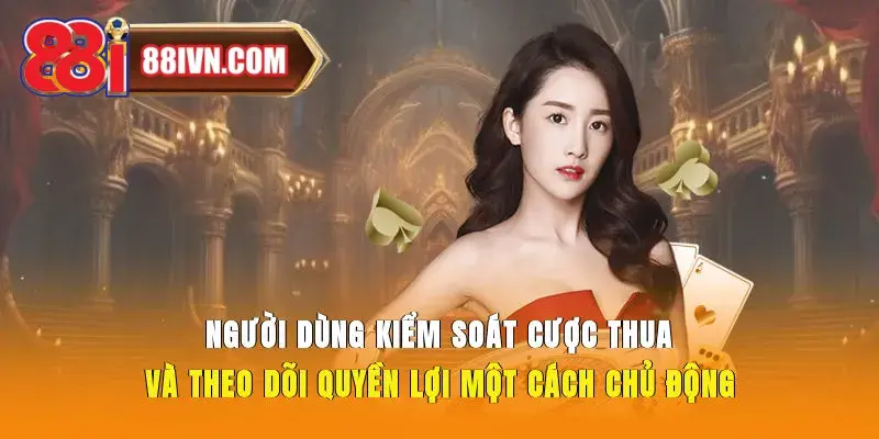 Người dùng kiểm soát cược thua và theo dõi quyền lợi một cách chủ động
