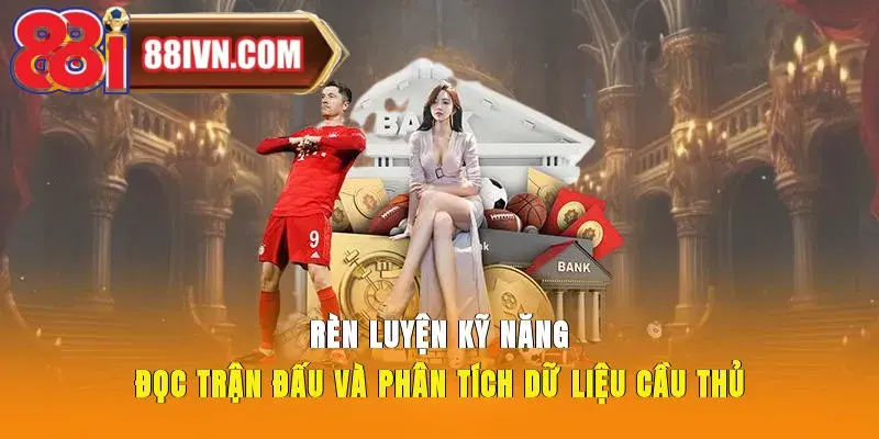 Rèn luyện kỹ năng đọc trận đấu và phân tích dữ liệu cầu thủ