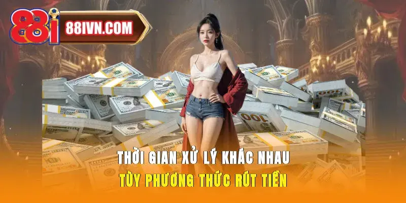 Thời gian xử lý khác nhau tùy phương thức rút tiền