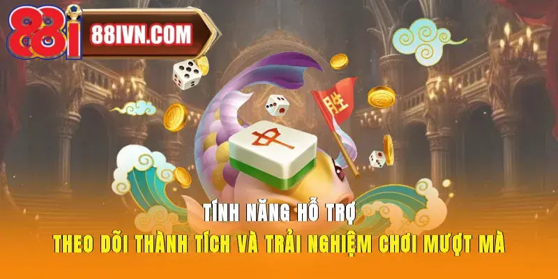 Tính năng hỗ trợ theo dõi thành tích và trải nghiệm chơi mượt mà