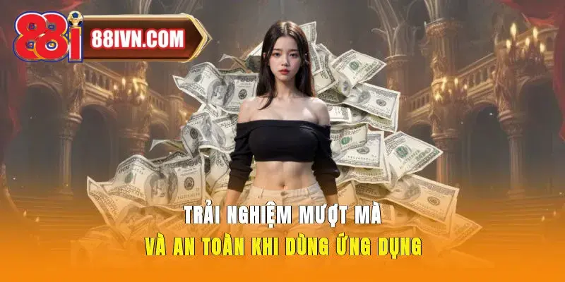 Trải nghiệm mượt mà và an toàn khi dùng ứng dụng