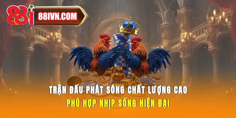 Trận đấu phát sóng chất lượng cao, phù hợp nhịp sống hiện đại