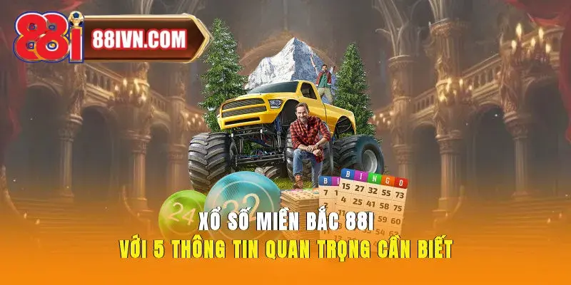 Xổ Số Miền Bắc 88i Với 5 Thông Tin Quan Trọng Cần Biết